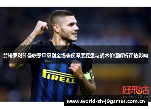 劳塔罗对阵曼联意甲级别全场表现深度复盘与战术价值解析评估影响 劳塔罗对阵曼联意甲级别全场表现深度复盘与战术价值解析评估影响