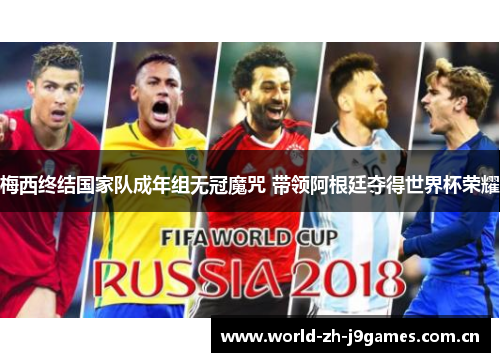 梅西终结国家队成年组无冠魔咒 带领阿根廷夺得世界杯荣耀 梅西终结国家队成年组无冠魔咒 带领阿根廷夺得世界杯荣耀