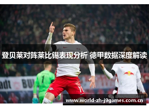 登贝莱对阵莱比锡表现分析 德甲数据深度解读 登贝莱对阵莱比锡表现分析 德甲数据深度解读