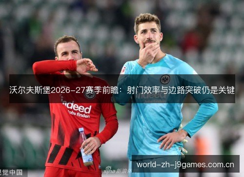 沃尔夫斯堡2026-27赛季前瞻:射门效率与边路突破仍是关键 沃尔夫斯堡2026-27赛季前瞻:射门效率与边路突破仍是关键